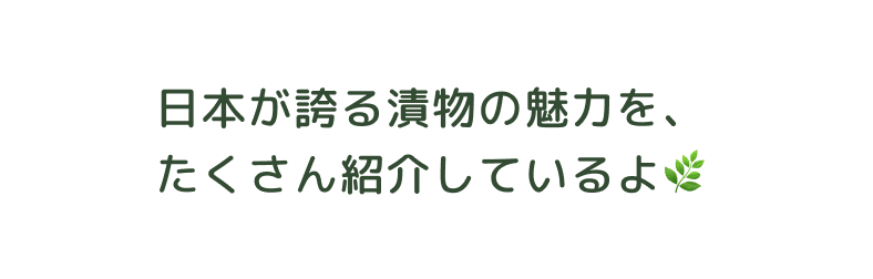 日本が誇る漬物の魅力を、たくさん紹介しているよ